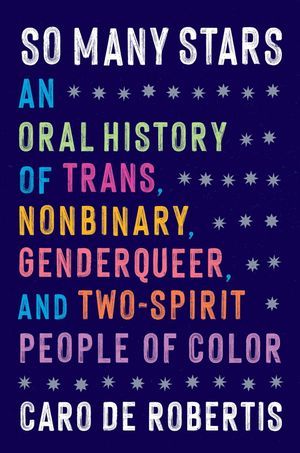 a graphic of the cover of So Many Stars: An Oral History of Trans, Nonbinary, Genderqueer, and Two-Spirit People of Color by Caro De Robertis